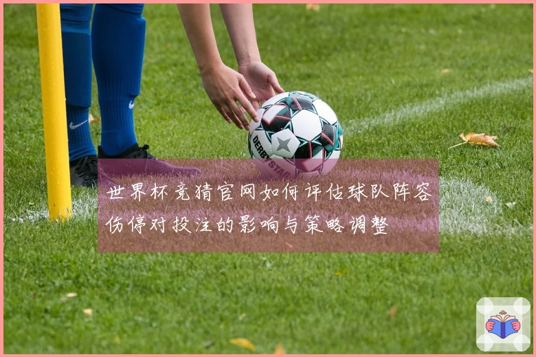 世界杯竞猜官网如何评估球队阵容伤停对投注的影响与策略调整