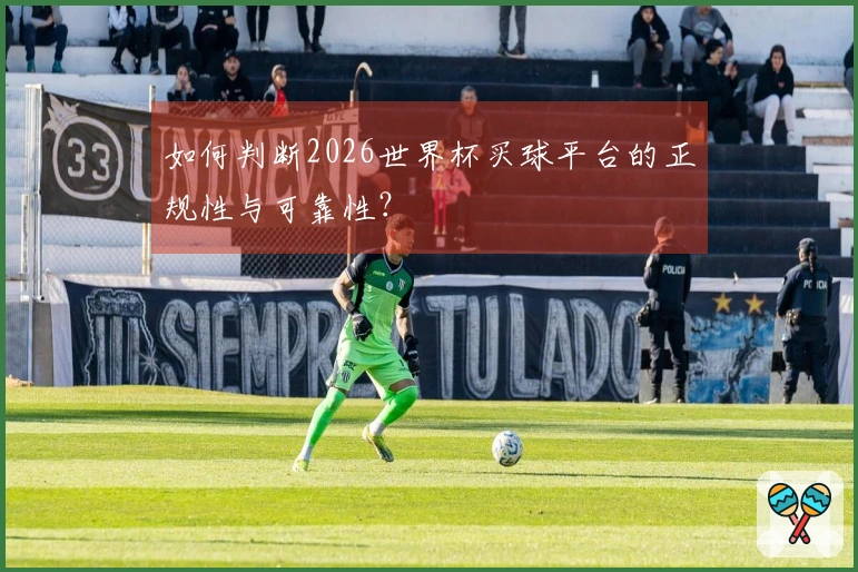 如何判断2026世界杯买球平台的正规性与可靠性？