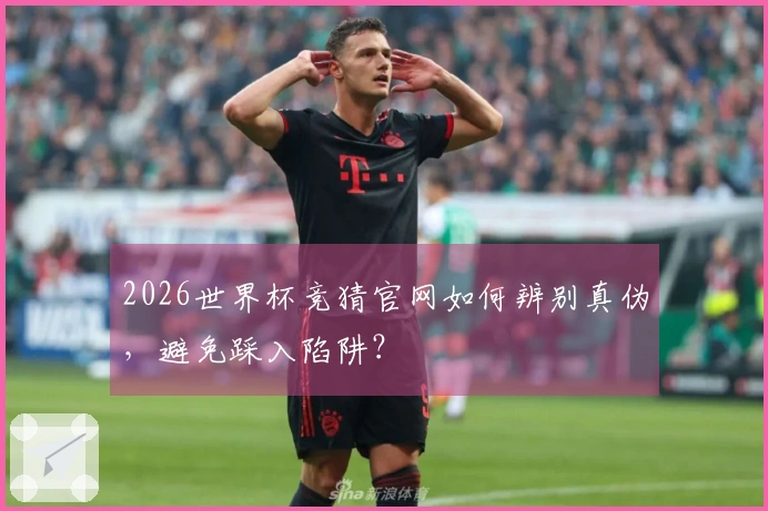 2026世界杯竞猜官网如何辨别真伪，避免踩入陷阱？