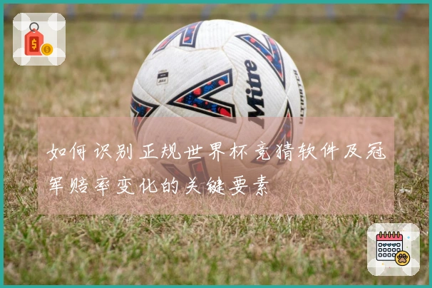 如何识别正规世界杯竞猜软件及冠军赔率变化的关键要素