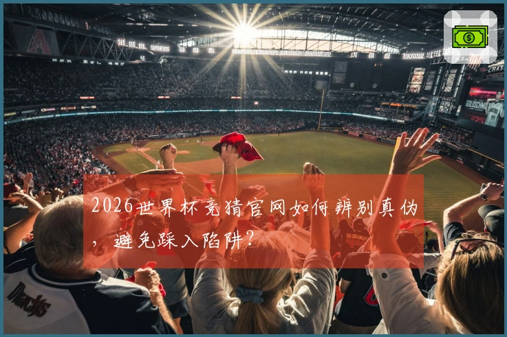2026世界杯竞猜官网如何辨别真伪，避免踩入陷阱？