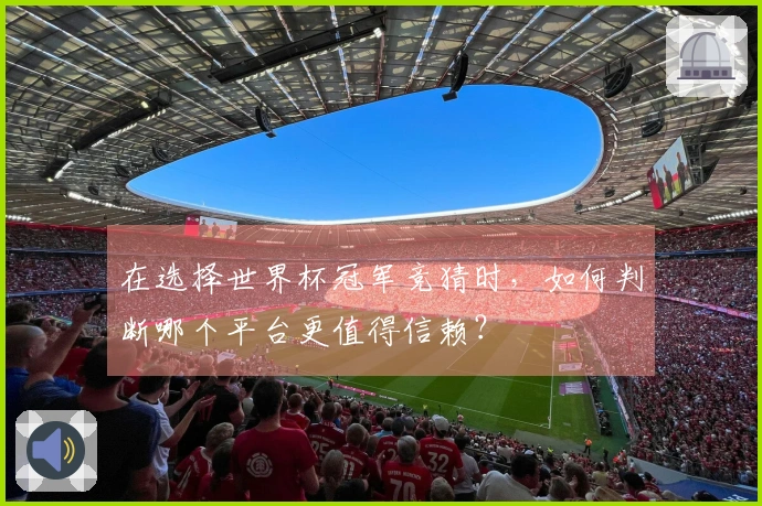 在选择世界杯冠军竞猜时，如何判断哪个平台更值得信赖？